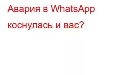 Авария в WhatsApp коснулась и вас?