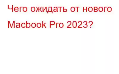 Чего ожидать от нового Macbook Pro 2023?