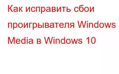 Как исправить сбои проигрывателя Windows Media в Windows 10