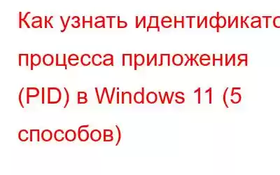 Как узнать идентификатор процесса приложения (PID) в Windows 11 (5 способов)