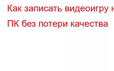 Как записать видеоигру на ПК без потери качества