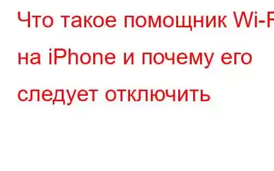 Что такое помощник Wi-Fi на iPhone и почему его следует отключить