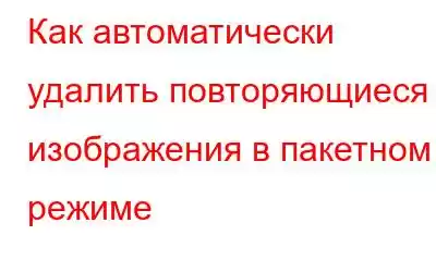 Как автоматически удалить повторяющиеся изображения в пакетном режиме