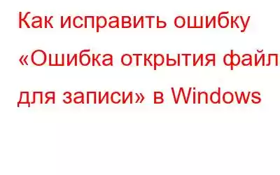 Как исправить ошибку «Ошибка открытия файла для записи» в Windows