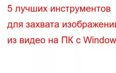 5 лучших инструментов для захвата изображений из видео на ПК с Windows