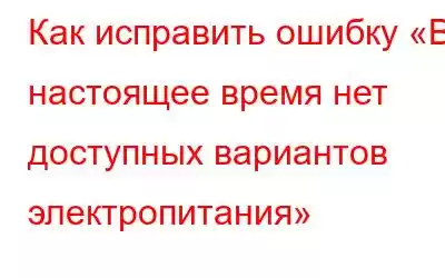 Как исправить ошибку «В настоящее время нет доступных вариантов электропитания»