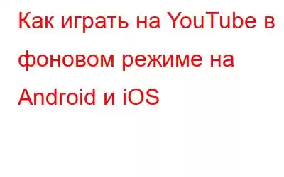 Как играть на YouTube в фоновом режиме на Android и iOS