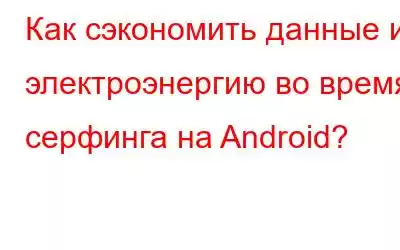 Как сэкономить данные и электроэнергию во время серфинга на Android?