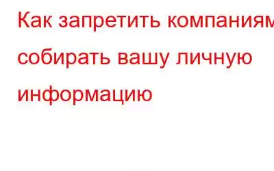 Как запретить компаниям собирать вашу личную информацию