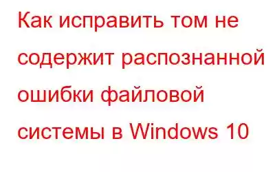 Как исправить том не содержит распознанной ошибки файловой системы в Windows 10