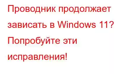 Проводник продолжает зависать в Windows 11? Попробуйте эти исправления!