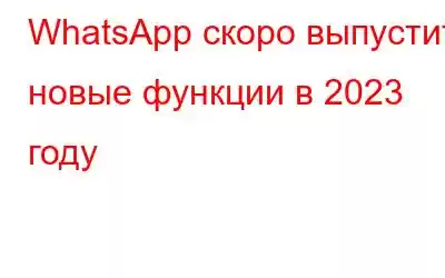 WhatsApp скоро выпустит новые функции в 2023 году