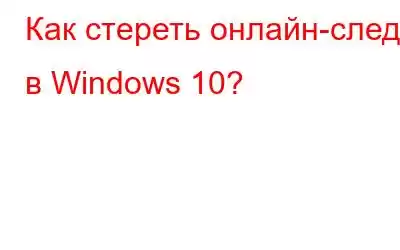 Как стереть онлайн-следы в Windows 10?