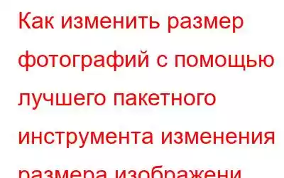 Как изменить размер фотографий с помощью лучшего пакетного инструмента изменения размера изображени