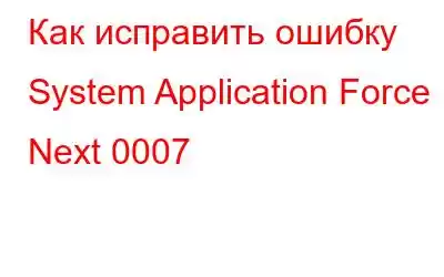 Как исправить ошибку System Application Force Next 0007