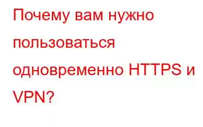 Почему вам нужно пользоваться одновременно HTTPS и VPN?