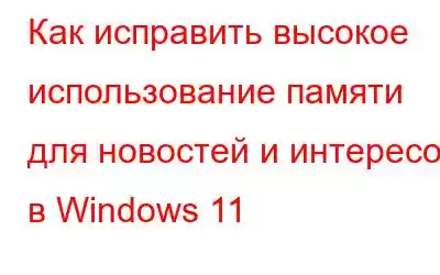 Как исправить высокое использование памяти для новостей и интересов в Windows 11