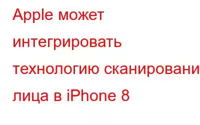 Apple может интегрировать технологию сканирования лица в iPhone 8