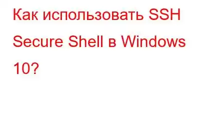 Как использовать SSH Secure Shell в Windows 10?