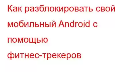 Как разблокировать свой мобильный Android с помощью фитнес-трекеров