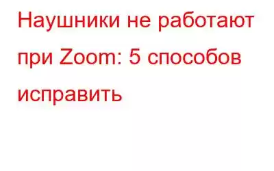 Наушники не работают при Zoom: 5 способов исправить