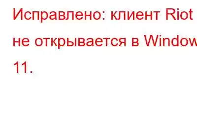 Исправлено: клиент Riot не открывается в Windows 11.