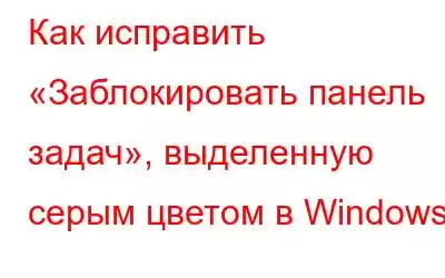 Как исправить «Заблокировать панель задач», выделенную серым цветом в Windows