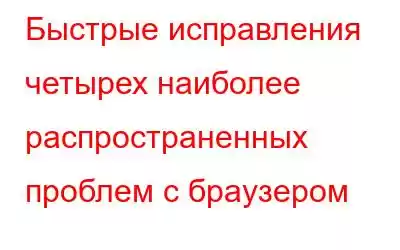 Быстрые исправления четырех наиболее распространенных проблем с браузером