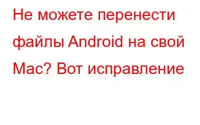 Не можете перенести файлы Android на свой Mac? Вот исправление