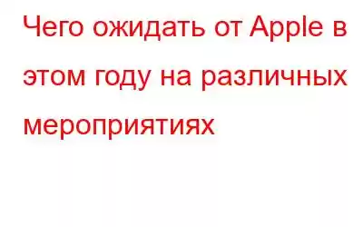 Чего ожидать от Apple в этом году на различных мероприятиях