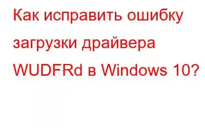 Как исправить ошибку загрузки драйвера WUDFRd в Windows 10?