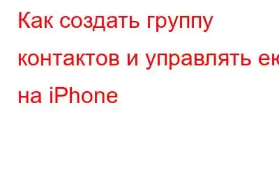 Как создать группу контактов и управлять ею на iPhone