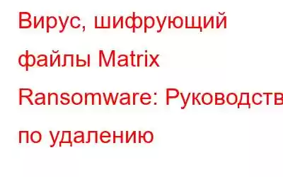 Вирус, шифрующий файлы Matrix Ransomware: Руководство по удалению