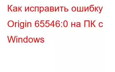 Как исправить ошибку Origin 65546:0 на ПК с Windows