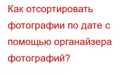 Как отсортировать фотографии по дате с помощью органайзера фотографий?