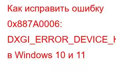 Как исправить ошибку 0x887A0006: DXGI_ERROR_DEVICE_HUNG в Windows 10 и 11