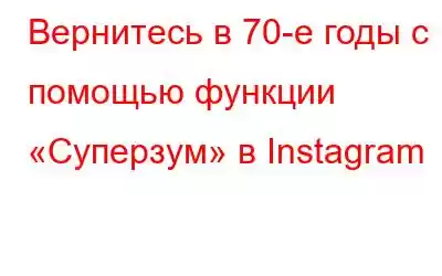 Вернитесь в 70-е годы с помощью функции «Суперзум» в Instagram