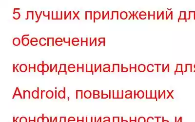 5 лучших приложений для обеспечения конфиденциальности для Android, повышающих конфиденциальность и без