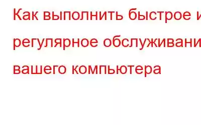 Как выполнить быстрое и регулярное обслуживание вашего компьютера