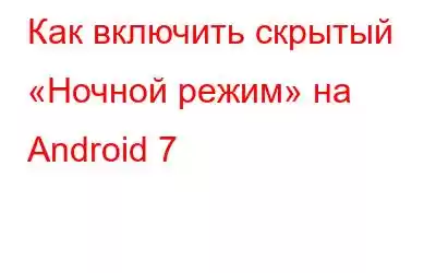 Как включить скрытый «Ночной режим» на Android 7