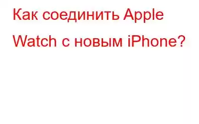 Как соединить Apple Watch с новым iPhone?