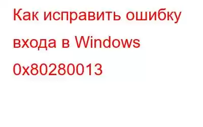 Как исправить ошибку входа в Windows 0x80280013