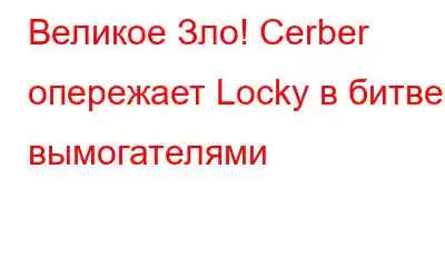 Великое Зло! Cerber опережает Locky в битве с вымогателями