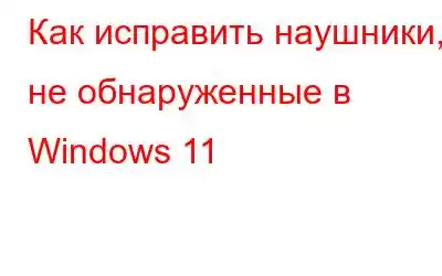 Как исправить наушники, не обнаруженные в Windows 11