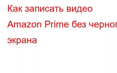 Как записать видео Amazon Prime без черного экрана