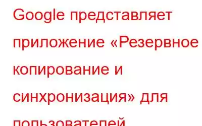 Google представляет приложение «Резервное копирование и синхронизация» для пользователей настольных к