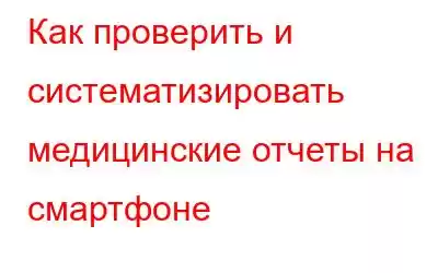 Как проверить и систематизировать медицинские отчеты на смартфоне