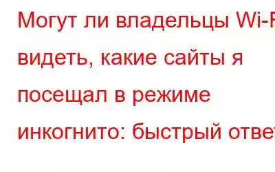 Могут ли владельцы Wi-Fi видеть, какие сайты я посещал в режиме инкогнито: быстрый ответ