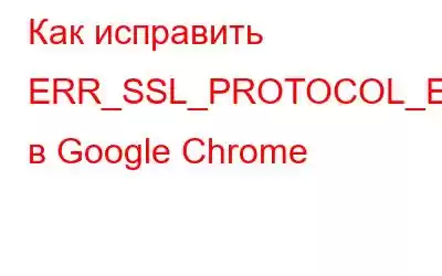 Как исправить ERR_SSL_PROTOCOL_ERROR в Google Chrome