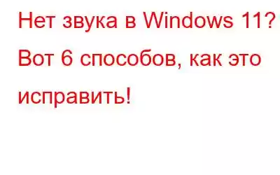 Нет звука в Windows 11? Вот 6 способов, как это исправить!